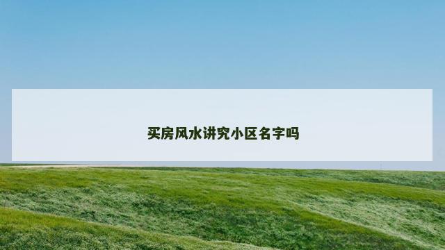 买房风水讲究小区名字吗