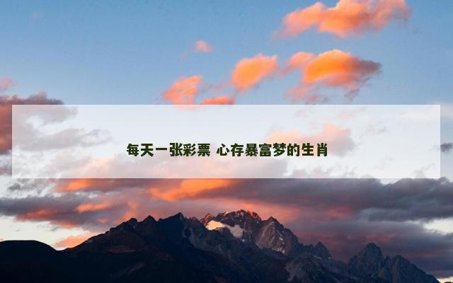 每天一张彩票 心存暴富梦的生肖