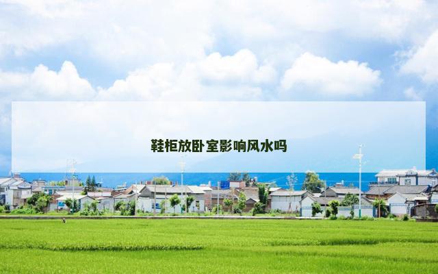 鞋柜放卧室影响风水吗