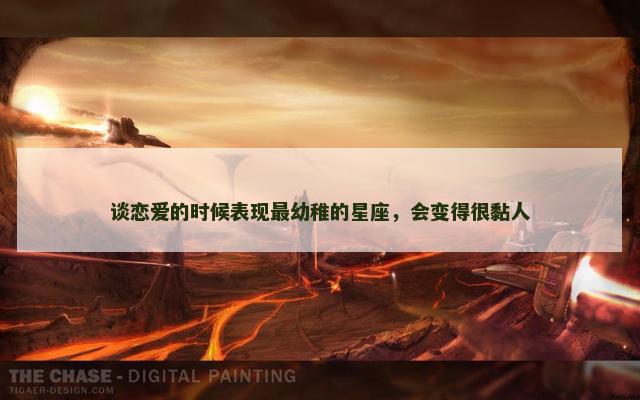 谈恋爱的时候表现最幼稚的星座，会变得很黏人