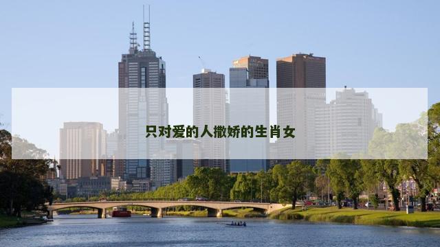 只对爱的人撒娇的生肖女