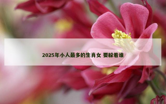 2025年小人最多的生肖女 要躲着谁