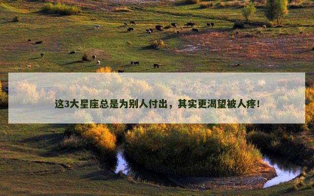 这3大星座总是为别人付出，其实更渴望被人疼！