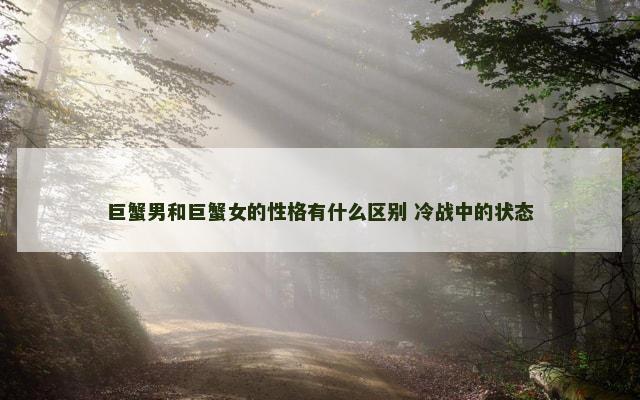 巨蟹男和巨蟹女的性格有什么区别 冷战中的状态