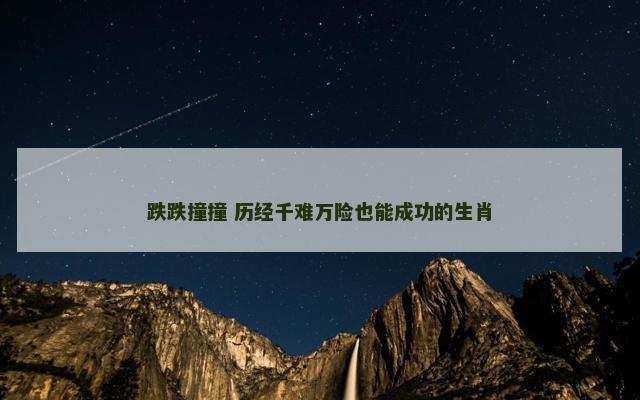 跌跌撞撞 历经千难万险也能成功的生肖