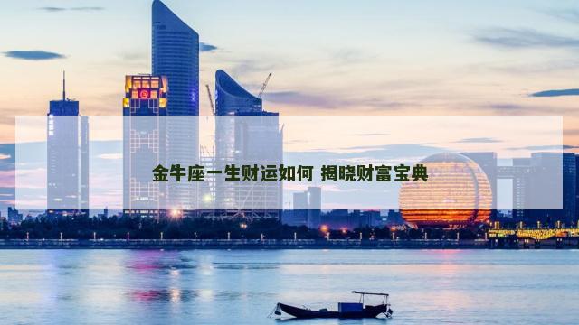 金牛座一生财运如何 揭晓财富宝典
