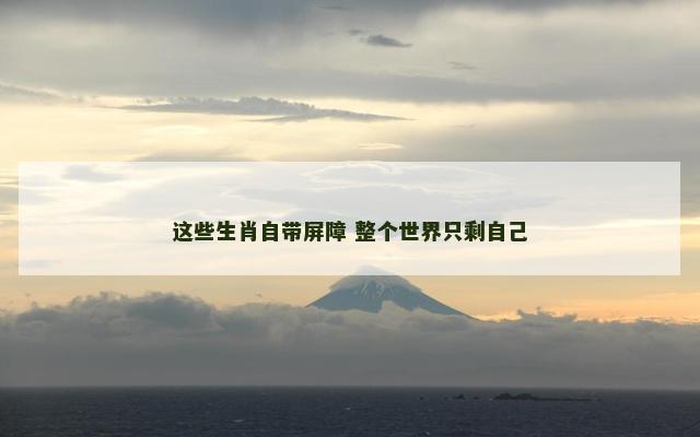 这些生肖自带屏障 整个世界只剩自己