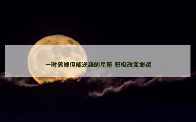 一时落魄但能逆袭的星座 积极改变命运