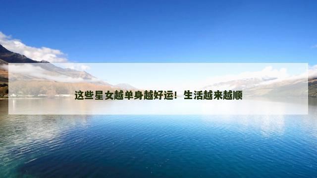 这些星女越单身越好运！生活越来越顺