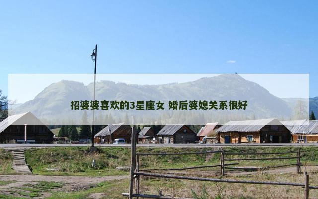 招婆婆喜欢的3星座女 婚后婆媳关系很好