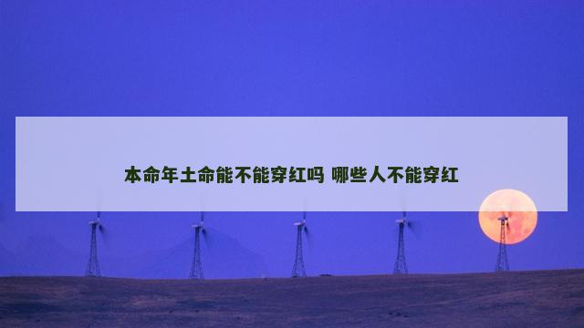 本命年土命能不能穿红吗 哪些人不能穿红
