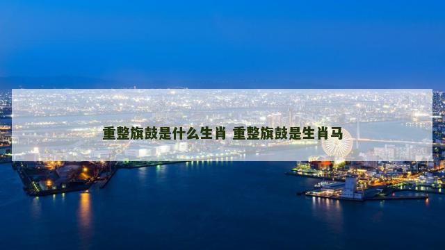 重整旗鼓是什么生肖 重整旗鼓是生肖马