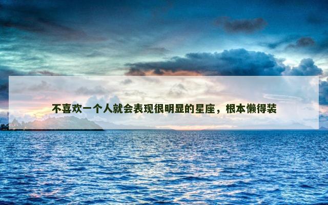 不喜欢一个人就会表现很明显的星座，根本懒得装