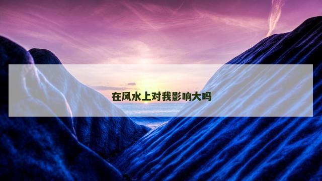 在风水上对我影响大吗