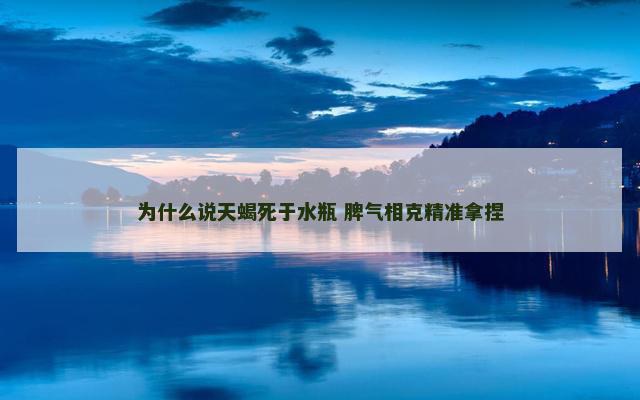 为什么说天蝎死于水瓶 脾气相克精准拿捏