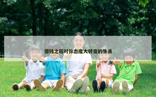 借钱之后对你态度大转变的生肖