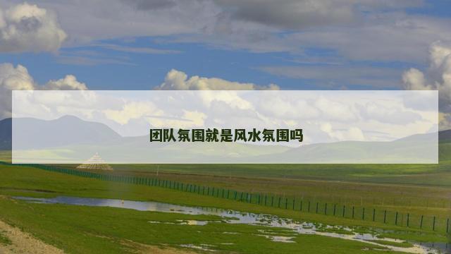 团队氛围就是风水氛围吗