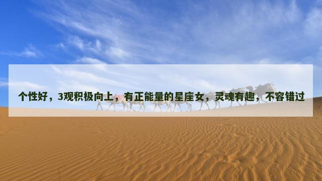 个性好，3观积极向上，有正能量的星座女，灵魂有趣，不容错过