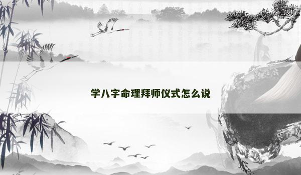 学八字命理拜师仪式怎么说