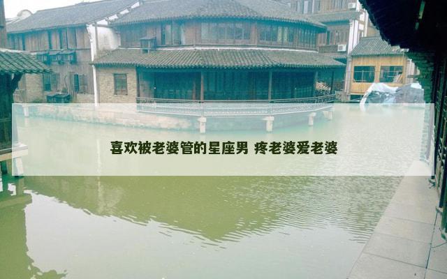 喜欢被老婆管的星座男 疼老婆爱老婆