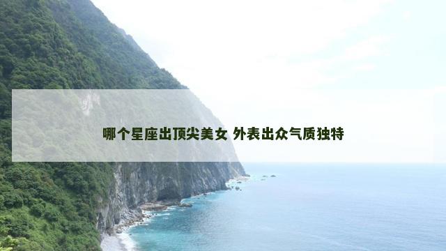 哪个星座出顶尖美女 外表出众气质独特