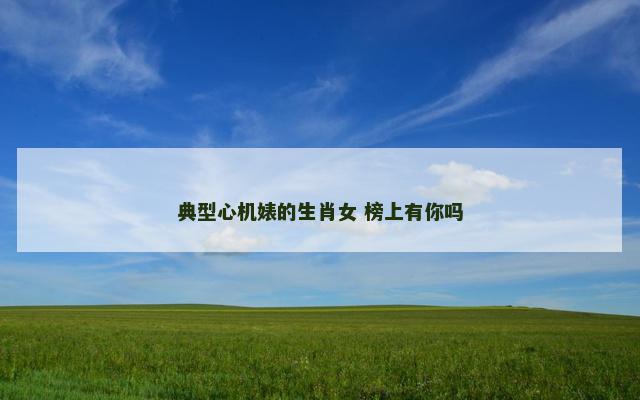 典型心机婊的生肖女 榜上有你吗