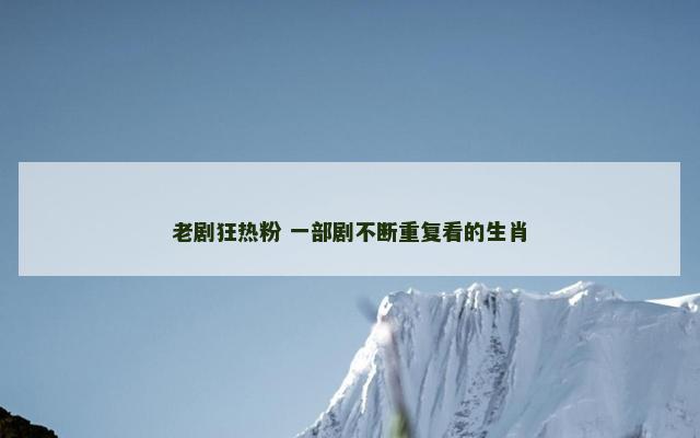 老剧狂热粉 一部剧不断重复看的生肖