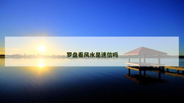 罗盘看风水是迷信吗