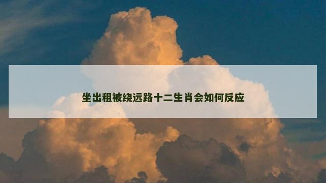 坐出租被绕远路十二生肖会如何反应