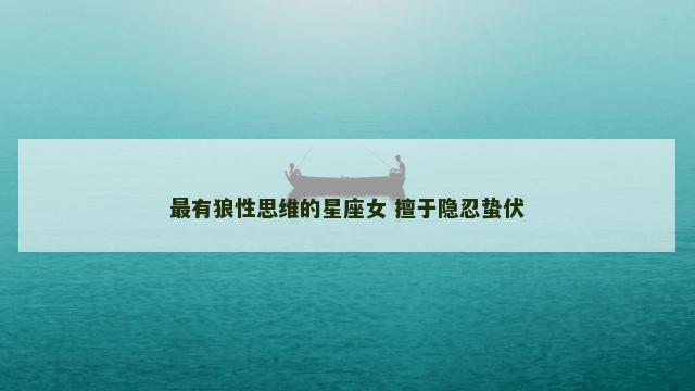 最有狼性思维的星座女 擅于隐忍蛰伏