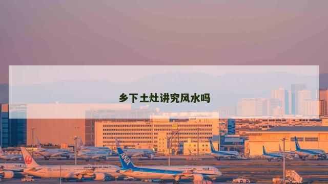 乡下土灶讲究风水吗