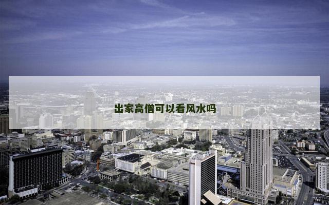 出家高僧可以看风水吗