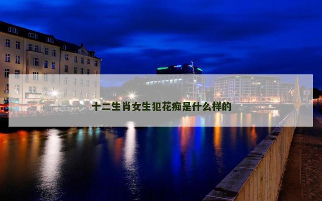 十二生肖女生犯花痴是什么样的