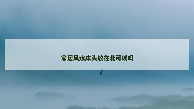 家居风水床头放在北可以吗