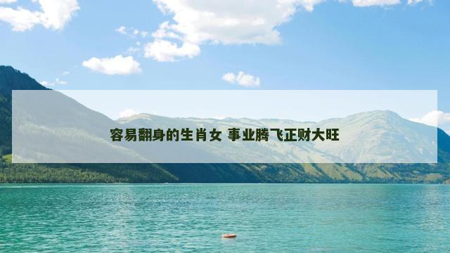 容易翻身的生肖女 事业腾飞正财大旺