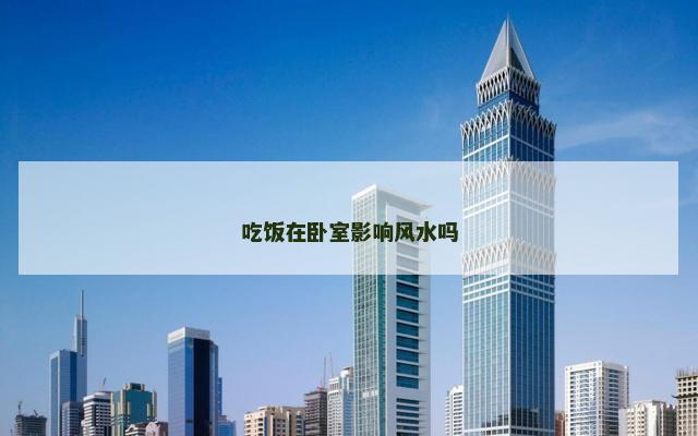 吃饭在卧室影响风水吗