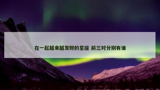 在一起越来越发财的星座 前三对分别有谁