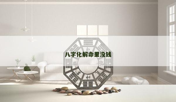 八字化解命里没钱