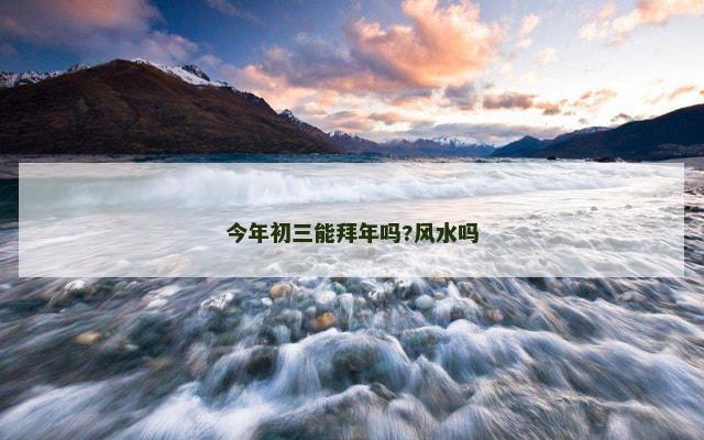 今年初三能拜年吗?风水吗