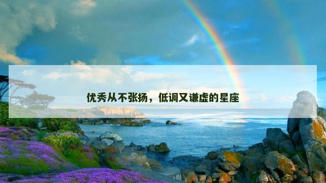 优秀从不张扬，低调又谦虚的星座