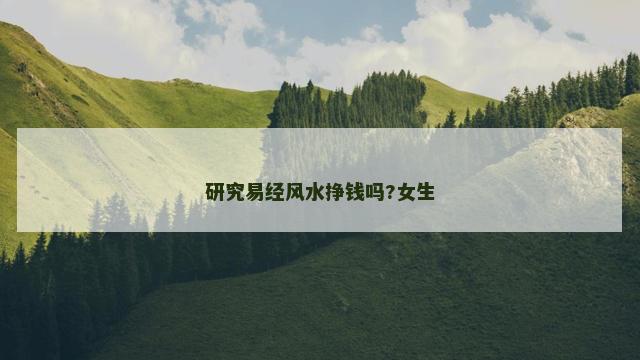 研究易经风水挣钱吗?女生