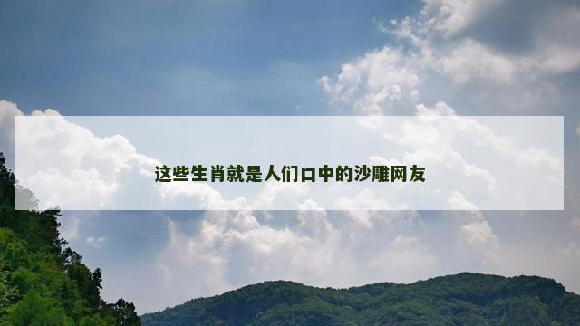 这些生肖就是人们口中的沙雕网友