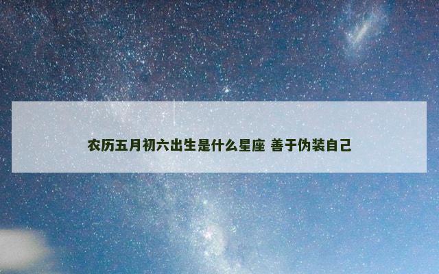 农历五月初六出生是什么星座 善于伪装自己