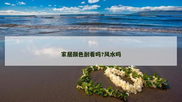 家居颜色耐看吗?风水吗