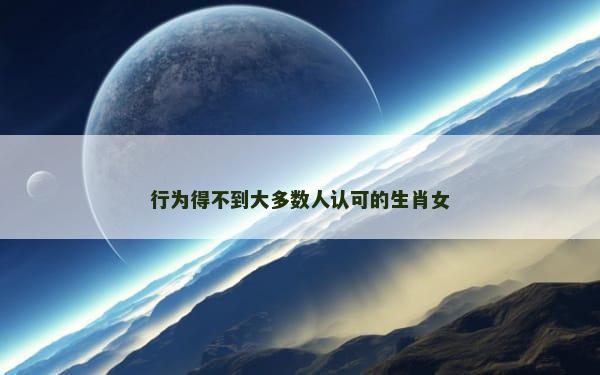 行为得不到大多数人认可的生肖女