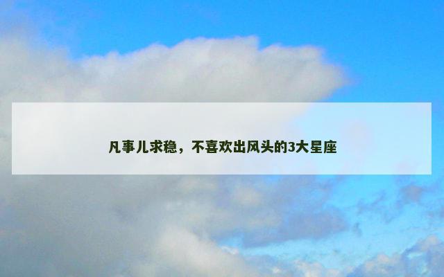 凡事儿求稳，不喜欢出风头的3大星座