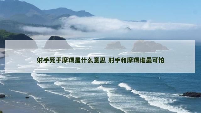 射手死于摩羯是什么意思 射手和摩羯谁最可怕