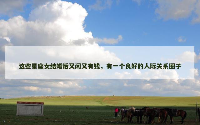 这些星座女结婚后又闲又有钱，有一个良好的人际关系圈子