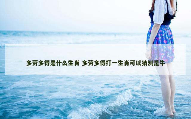 多劳多得是什么生肖 多劳多得打一生肖可以猜测是牛