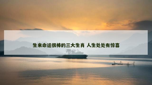 生来命运很棒的三大生肖 人生处处有惊喜